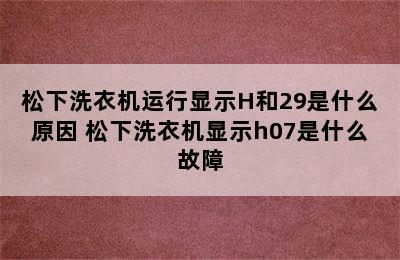 松下洗衣机运行显示H和29是什么原因 松下洗衣机显示h07是什么故障